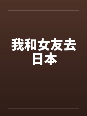 我和女友去日本by佚名笔趣阁无弹窗封面