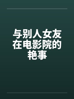 与别人女友在电影院的艳事封面
