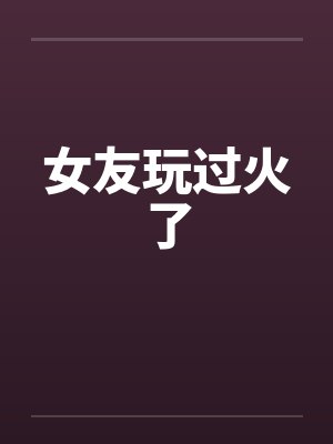 女友玩过火了by佚名封面