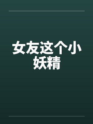 女友这个小妖精笔趣阁无弹窗封面