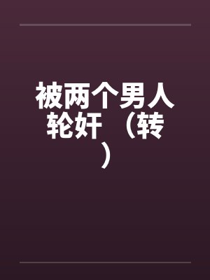 被两个男人轮奸 （转）by佚名封面