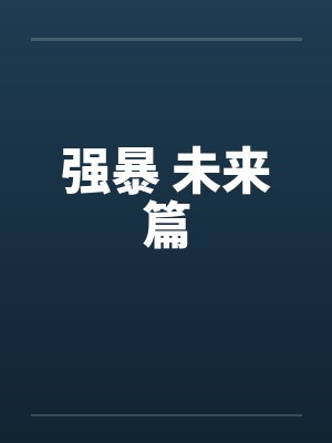 强暴 未来篇笔趣阁无弹窗封面