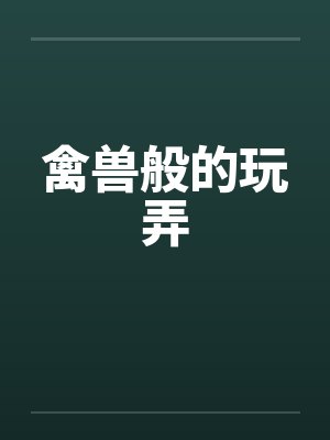 禽兽般的玩弄by佚名封面