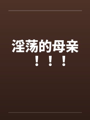 淫荡的母亲！！！笔趣阁无弹窗封面