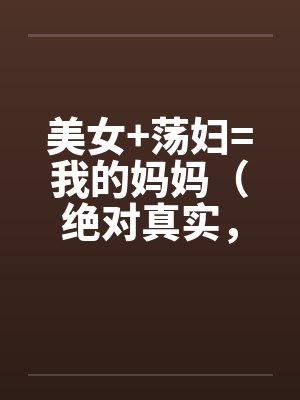 美女+荡妇=我的妈妈（绝对真实，修订稿)by佚名封面
