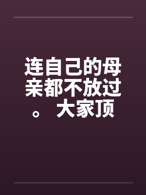 连自己的母亲都不放过。 大家顶一下鼓励我笔趣阁无弹窗封面
