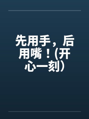 先用手，后用嘴！(开心一刻）by佚名笔趣阁无弹窗封面