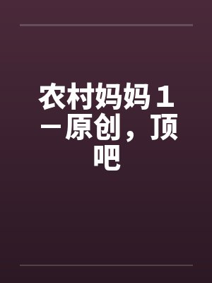 农村妈妈１－原创，顶吧by佚名笔趣阁无弹窗封面