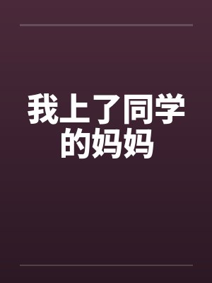 我上了同学的妈妈笔趣阁无弹窗封面