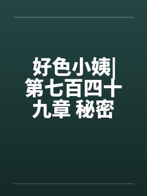 好色小姨|第七百四十九章 秘密任务（一更）封面
