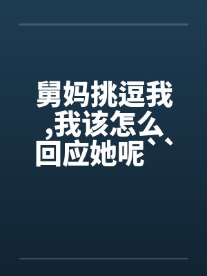 舅妈挑逗我,我该怎么回应她呢``````笔趣阁无弹窗封面