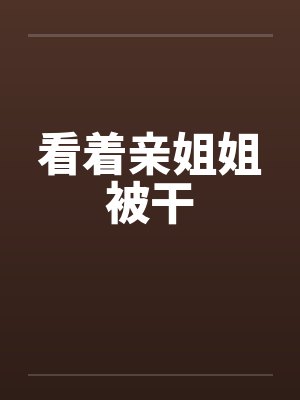 看着亲姐姐被干封面