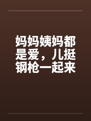 妈妈姨妈都是爱，儿挺钢枪一起来by佚名封面