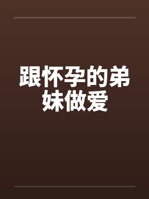 跟怀孕的弟妹做爱笔趣阁无弹窗封面
