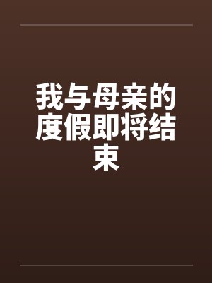 我与母亲的度假即将结束笔趣阁无弹窗封面