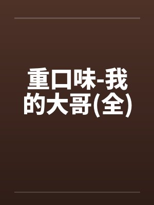 重口味-我的大哥(全)by佚名笔趣阁无弹窗封面