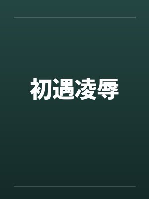 初遇凌辱笔趣阁无弹窗封面