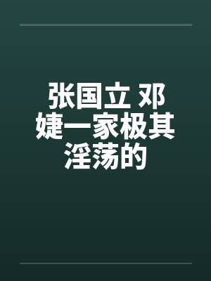张国立 邓婕一家极其淫荡的封面