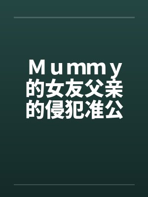 Ｍｕｍｍｙ的女友父亲的侵犯准公公的关爱封面