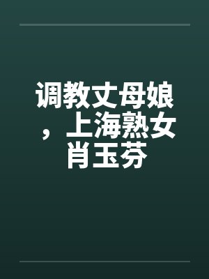 调教丈母娘，上海熟女肖玉芬笔趣阁无弹窗封面