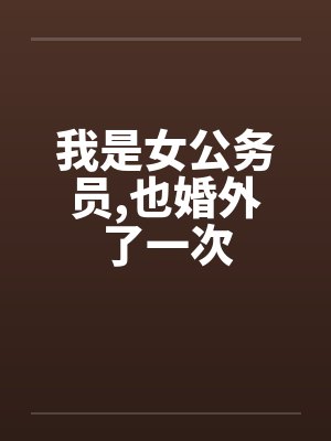 我是女公务员,也婚外了一次by佚名笔趣阁无弹窗封面