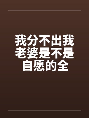 我分不出我老婆是不是自愿的全笔趣阁无弹窗封面