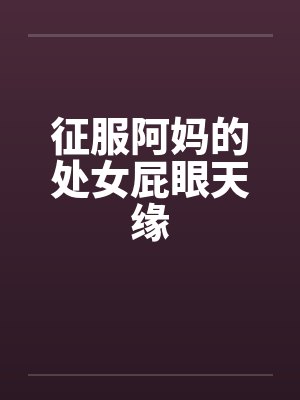 征服阿妈的处女屁眼天缘by佚名笔趣阁无弹窗封面
