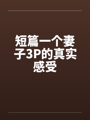 短篇一个妻子3P的真实感受by佚名笔趣阁无弹窗封面