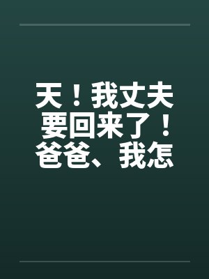 天！我丈夫要回来了！爸爸、我怎办？by佚名封面