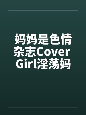 妈妈是色情杂志Cover Girl淫荡妈妈被放上色情杂志续by佚名封面