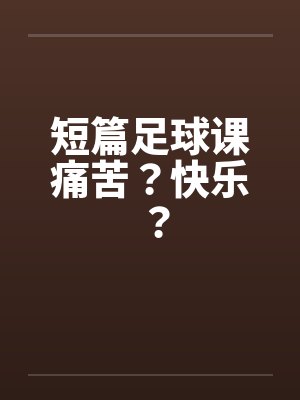 短篇足球课痛苦？快乐？笔趣阁无弹窗封面