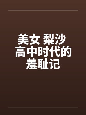 美女 梨沙 高中时代的羞耻记by佚名笔趣阁无弹窗封面