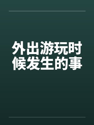 外出游玩时候发生的事笔趣阁无弹窗封面