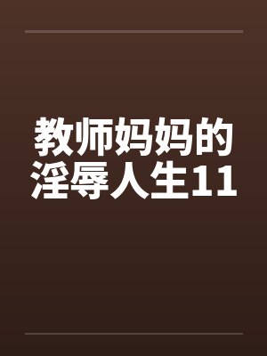 教师妈妈的淫辱人生11by佚名笔趣阁无弹窗封面