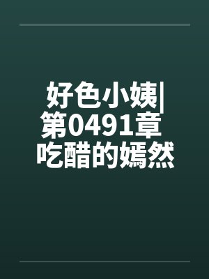 好色小姨|第0491章 吃醋的嫣然freexsby佚名笔趣阁无弹窗封面