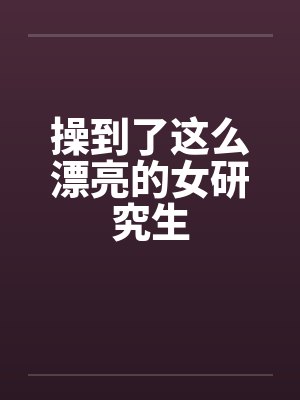 操到了这么漂亮的女研究生by佚名笔趣阁无弹窗封面