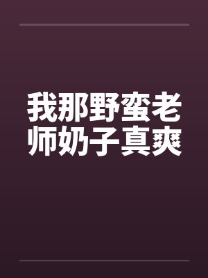 我那野蛮老师奶子真爽笔趣阁无弹窗封面
