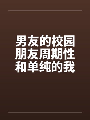 男友的校园朋友周期性和单纯的我发生性关系by佚名笔趣阁无弹窗封面