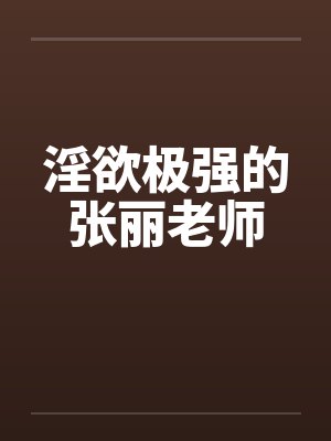 淫欲极强的张丽老师笔趣阁无弹窗封面