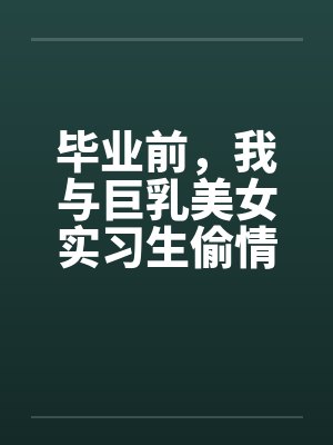 毕业前，我与巨乳美女实习生偷情的故事封面