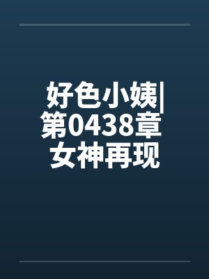好色小姨|第0438章 女神再现封面