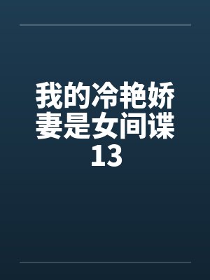 我的冷艳娇妻是女间谍13笔趣阁无弹窗封面
