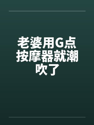 老婆用G点按摩器就潮吹了封面