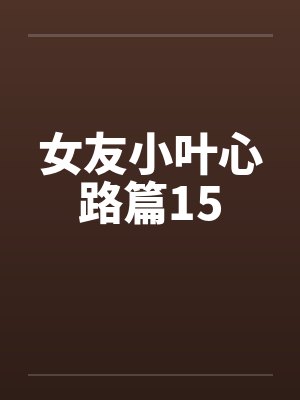 女友小叶心路篇15by佚名笔趣阁无弹窗封面