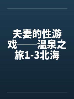 夫妻的性游戏──温泉之旅1-3北海道旅行笔趣阁无弹窗封面