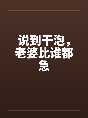 说到干泡，老婆比谁都急by佚名笔趣阁无弹窗封面