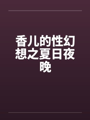 香儿的性幻想之夏日夜晚by佚名笔趣阁无弹窗封面