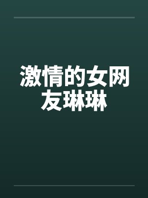 激情的女网友琳琳笔趣阁无弹窗封面