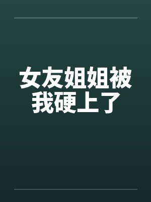 女友姐姐被我硬上了封面