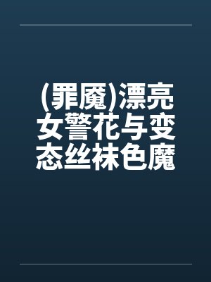 (罪魇)漂亮女警花与变态丝袜色魔的终极较量(1-7章)笔趣阁无弹窗封面